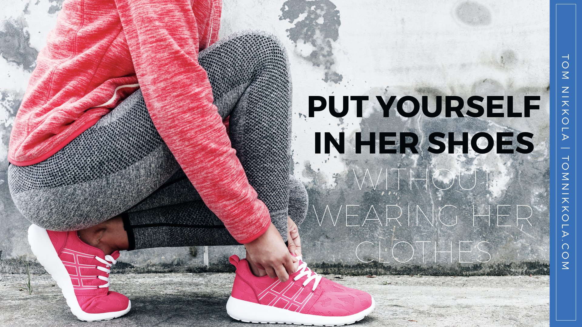 Put Yourself in Her Shoes Without Wearing Her Clothes | Tom Nikkola